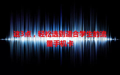 这3点，轻松选到适合学生的流量手机卡