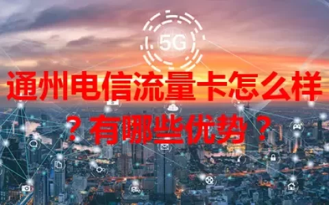 通州电信流量卡怎么样？有哪些优势？