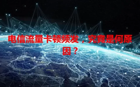 电信流量卡顿频发，究竟是何原因？