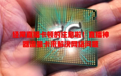 经常直播卡顿的注意啦！直播神器流量卡来解决网络问题