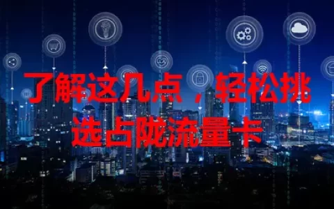 了解这几点，轻松挑选占陇流量卡