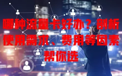 哪种流量卡好办？剖析使用需求、费用等因素帮你选