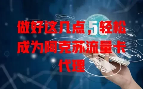 做好这几点，轻松成为阿克苏流量卡代理