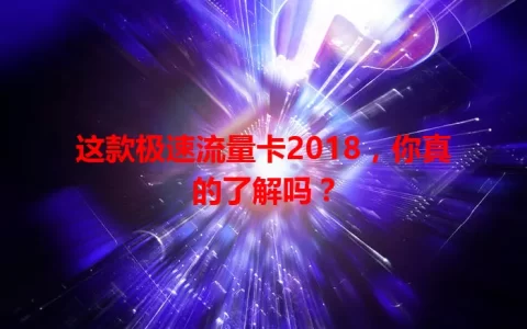 这款极速流量卡2018，你真的了解吗？