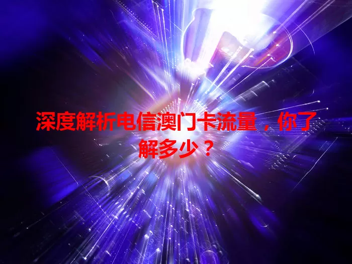 深度解析电信澳门卡流量,你了解多少?