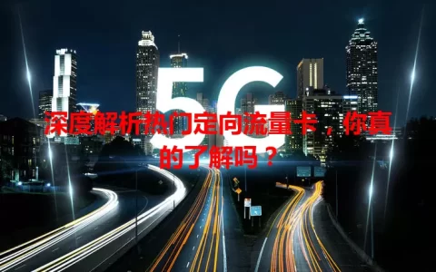 深度解析热门定向流量卡，你真的了解吗？