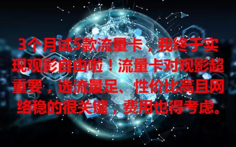3个月试5款流量卡，我终于实现观影自由啦！流量卡对观影超重要，选流量足、性价比高且网络稳的很关键，费用也得考虑。用对卡观影体验飙升，告别流量焦虑，快来找适合你的卡开启观影之旅！