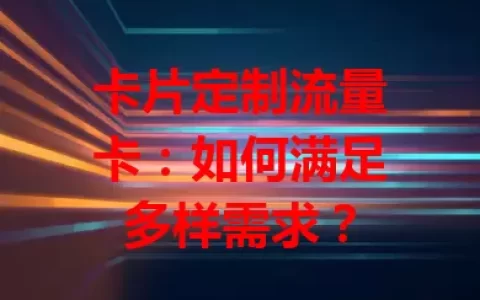 卡片定制流量卡：如何满足多样需求？