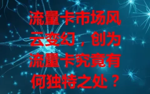 流量卡市场风云变幻，创为流量卡究竟有何独特之处？