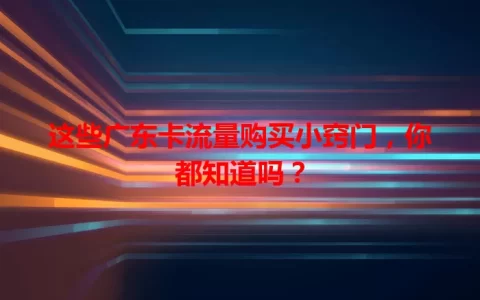 这些广东卡流量购买小窍门，你都知道吗？