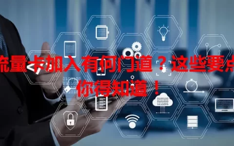 流量卡加入有何门道？这些要点你得知道！