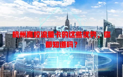 杭州高校流量卡的这些优势，你都知道吗？