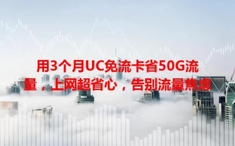 用3个月UC免流卡省50G流量，上网超省心，告别流量焦虑