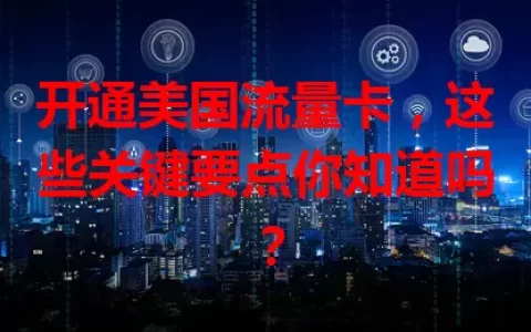 开通美国流量卡，这些关键要点你知道吗？