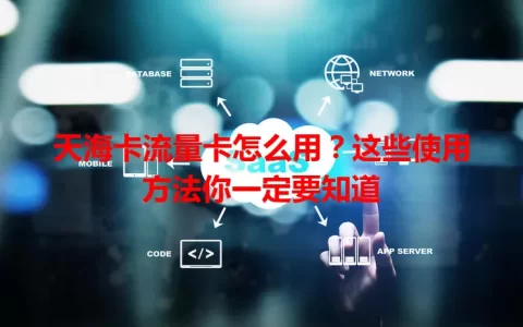 天海卡流量卡怎么用？这些使用方法你一定要知道