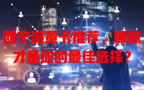 西宁流量卡推荐，哪款才是你的最佳选择？