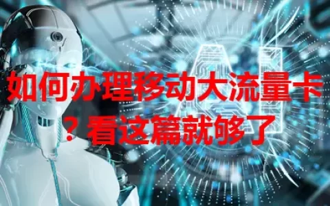 如何办理移动大流量卡？看这篇就够了