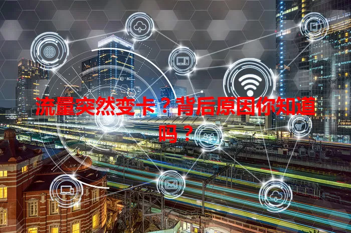 流量突然变卡？背后原因你知道吗？