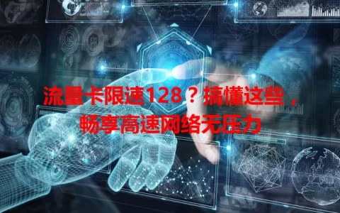 流量卡限速128？搞懂这些，畅享高速网络无压力
