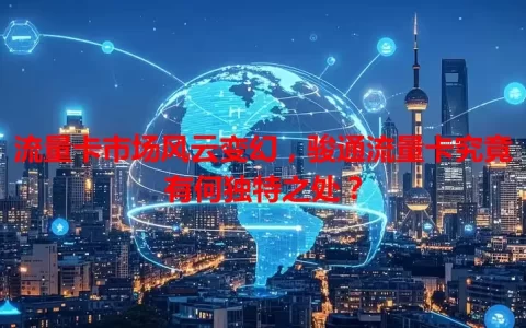 流量卡市场风云变幻，骏通流量卡究竟有何独特之处？