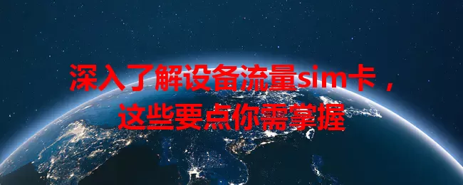 深入了解设备流量sim卡，这些要点你需掌握