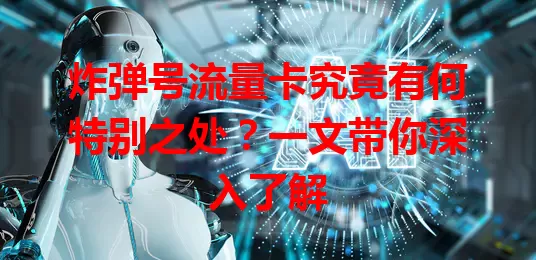 炸弹号流量卡究竟有何特别之处?一文带你深入了解