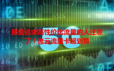 那些追求高性价比流量的人注意了！流云流量卡超划算