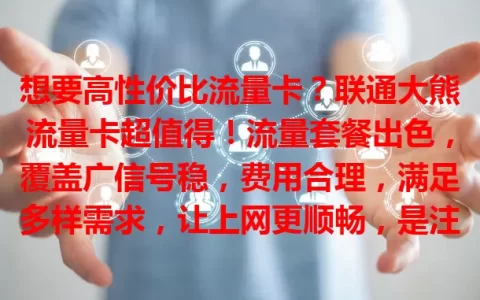 想要高性价比流量卡？联通大熊流量卡超值得！流量套餐出色，覆盖广信号稳，费用合理，满足多样需求，让上网更顺畅，是注重成本用户的优选