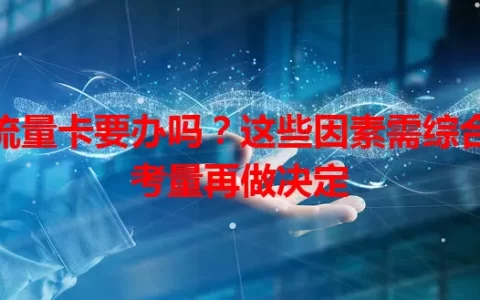 流量卡要办吗？这些因素需综合考量再做决定