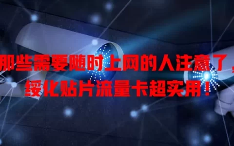 那些需要随时上网的人注意了，绥化贴片流量卡超实用！