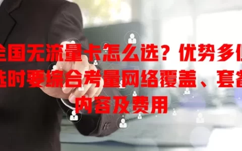 全国无流量卡怎么选？优势多但选时要综合考量网络覆盖、套餐内容及费用