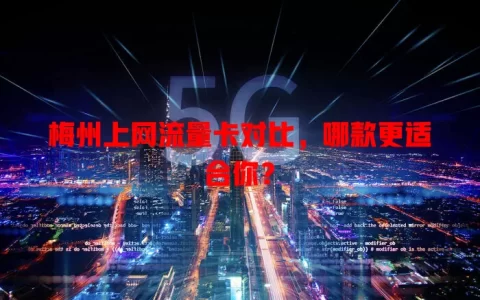 梅州上网流量卡对比，哪款更适合你？