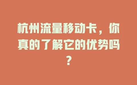 杭州流量移动卡，你真的了解它的优势吗？
