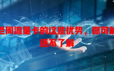 老周流量卡的这些优势，你可能还不了解