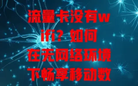 流量卡没有wifi？如何在无网络环境下畅享移动数据？