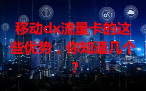 移动dx流量卡的这些优势，你知道几个？
