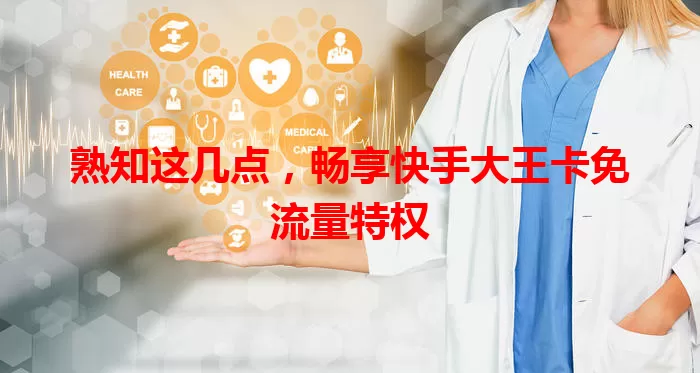熟知这几点,畅享快手大王卡免流量特权