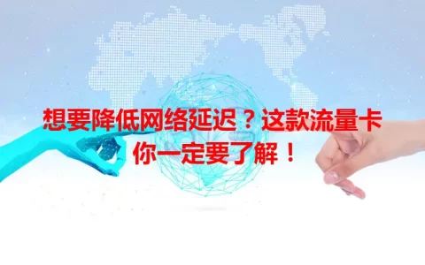 想要降低网络延迟？这款流量卡你一定要了解！