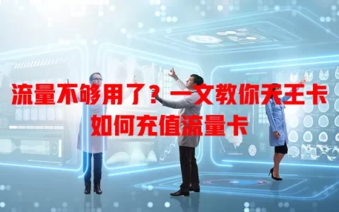 流量不够用了？一文教你天王卡如何充值流量卡