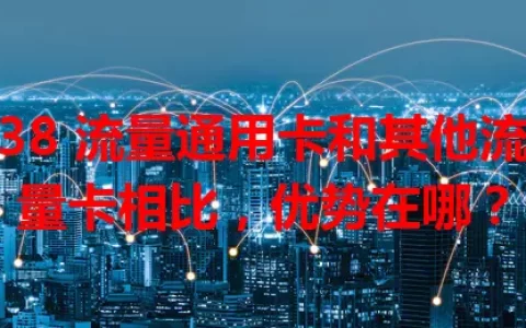 38 流量通用卡和其他流量卡相比，优势在哪？