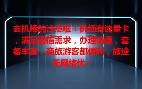 去机场的注意啦！机场有流量卡，满足通信需求，办理简便，套餐丰富，商旅游客都便利，旅途无网络忧！