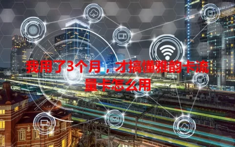 我用了3个月，才搞懂雅韵卡流量卡怎么用