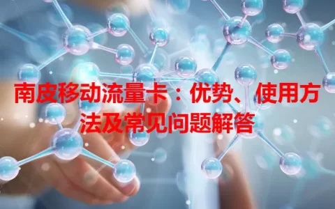 南皮移动流量卡：优势、使用方法及常见问题解答