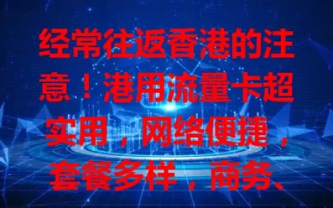 经常往返香港的注意！港用流量卡超实用，网络便捷，套餐多样，商务、旅行都好用，让你在港时光更美好