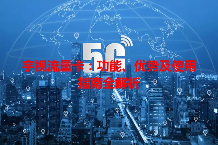 宇视流量卡:功能、优势及使用指南全解析