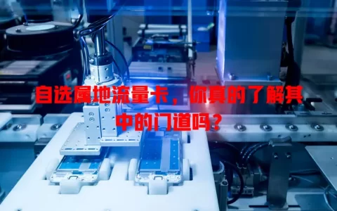 自选属地流量卡，你真的了解其中的门道吗？