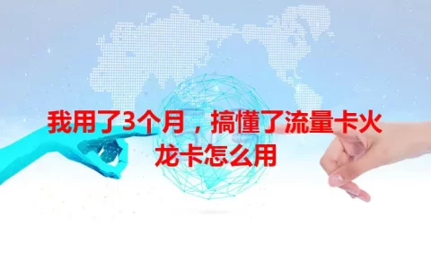我用了3个月，搞懂了流量卡火龙卡怎么用