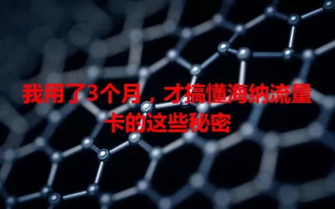 我用了3个月，才搞懂海纳流量卡的这些秘密