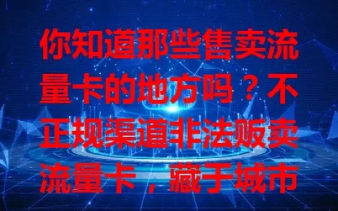 你知道那些售卖流量卡的地方吗？不正规渠道非法贩卖流量卡，藏于城市角落或网络暗处，扰乱市场还带来风险，如质量差、信息易泄露。相关部门严打，消费者选卡要走正规渠道，别贪便宜从不明处买。