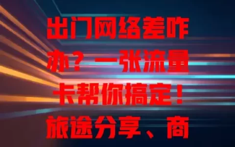 出门网络差咋办？一张流量卡帮你搞定！旅途分享、商务办公、学生学习，网络不佳别愁，插上流量卡，瞬间畅享流畅网络，随时与世界紧密相连，告别困扰，迎接网络畅通体验！